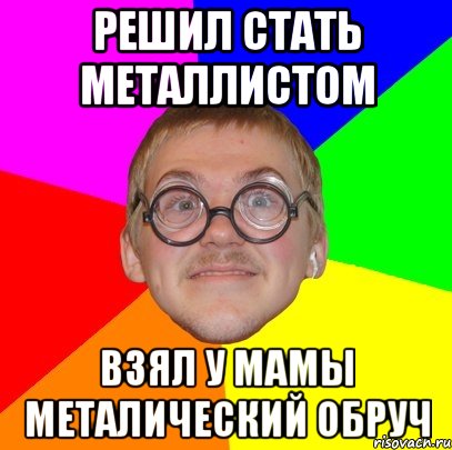 решил стать металлистом взял у мамы металический обруч, Мем Типичный ботан