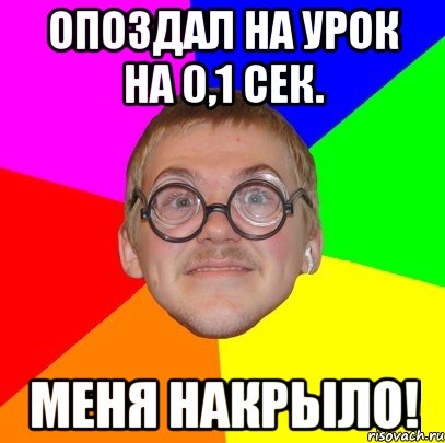 опоздал на урок на 0,1 сек. меня накрыло!, Мем Типичный ботан