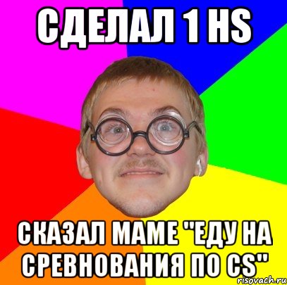 сделал 1 hs сказал маме "еду на сревнования по cs", Мем Типичный ботан