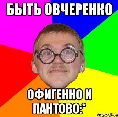 быть овчеренко офигенно и пантово:*, Мем Типичный ботан