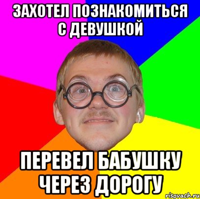 захотел познакомиться с девушкой перевел бабушку через дорогу, Мем Типичный ботан