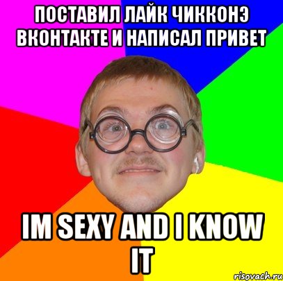 поставил лайк чикконэ вконтакте и написал привет im sexy and i know it, Мем Типичный ботан