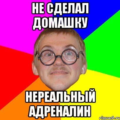 не сделал домашку нереальный адреналин, Мем Типичный ботан