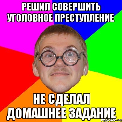 решил совершить уголовное преступление не сделал домашнее задание, Мем Типичный ботан