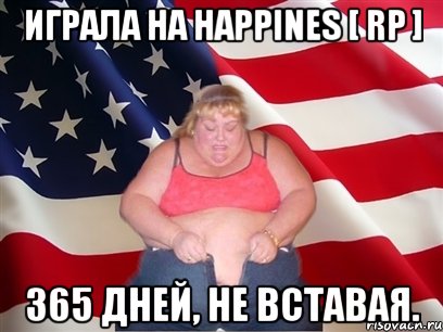 играла на happines [ rp ] 365 дней, не вставая.