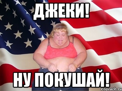 джеки! ну покушай!