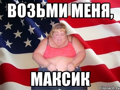 возьми меня, максик, Мем Толстая американка