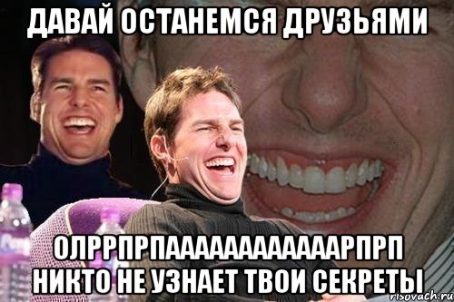 давай останемся друзьями олррпрпаааааааааааарпрп никто не узнает твои секреты, Мем том круз