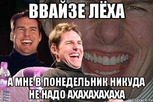 ввайзе лёха а мне в понедельник никуда не надо ахахахахаха, Мем том круз