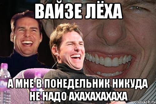 вайзе лёха а мне в понедельник никуда не надо ахахахахаха, Мем том круз