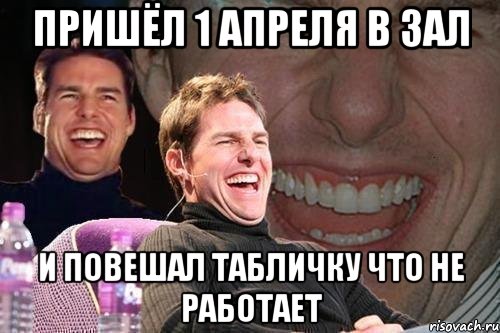 пришёл 1 апреля в зал и повешал табличку что не работает, Мем том круз