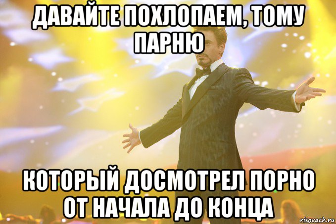 давайте похлопаем, тому парню который досмотрел порно от начала до конца, Мем Тони Старк (Роберт Дауни младший)