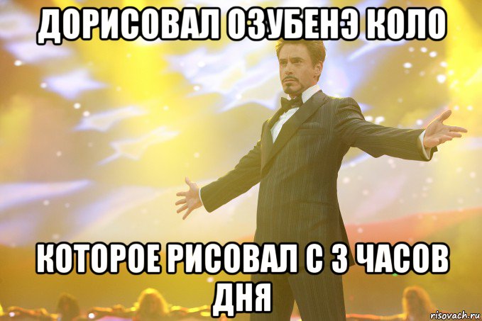 дорисовал озубенэ коло которое рисовал с 3 часов дня, Мем Тони Старк (Роберт Дауни младший)