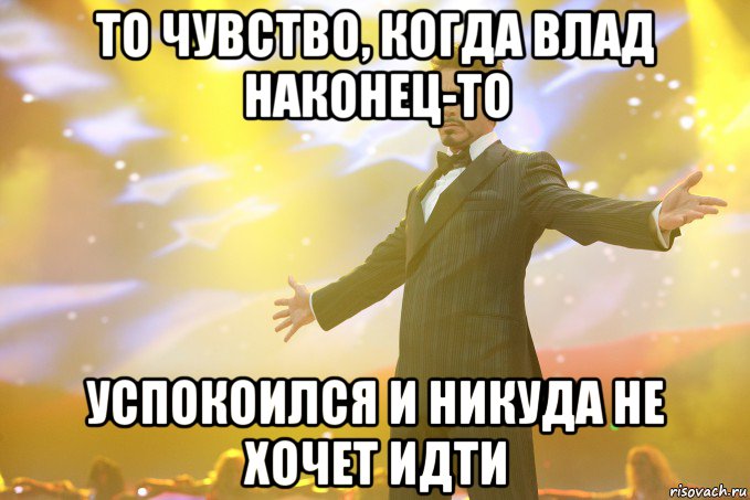 то чувство, когда влад наконец-то успокоился и никуда не хочет идти, Мем Тони Старк (Роберт Дауни младший)