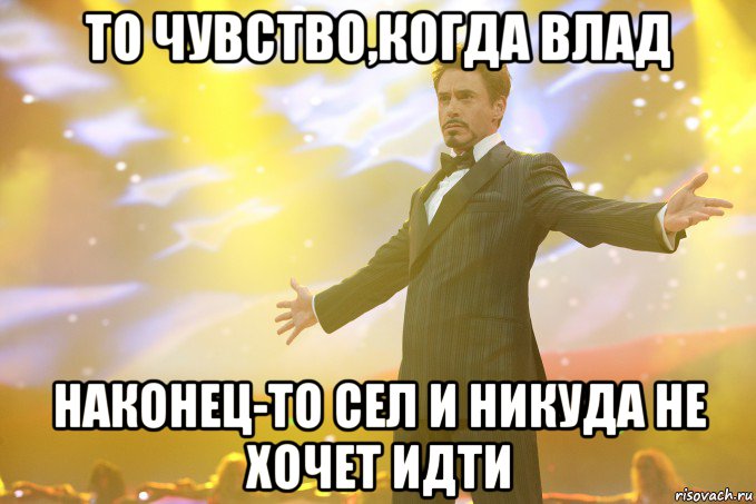 то чувство,когда влад наконец-то сел и никуда не хочет идти, Мем Тони Старк (Роберт Дауни младший)