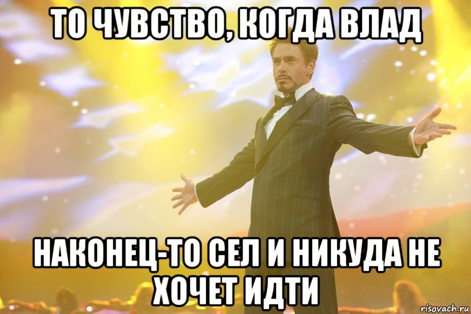 то чувство, когда влад наконец-то сел и никуда не хочет идти, Мем Тони Старк (Роберт Дауни младший)