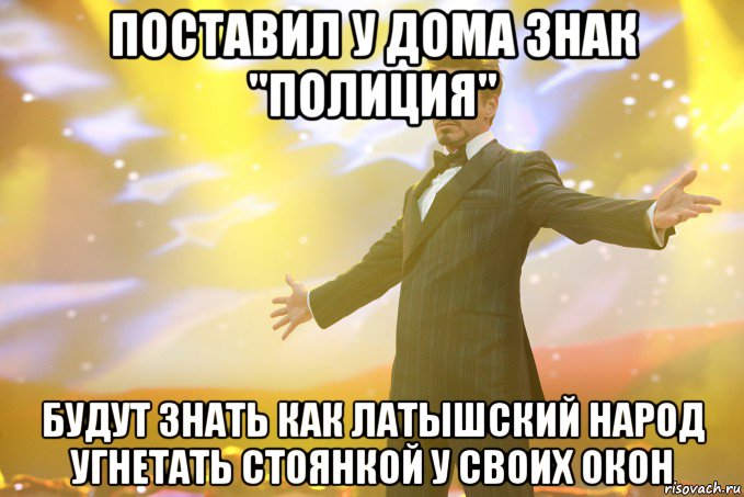 поставил у дома знак "полиция" будут знать как латышский народ угнетать стоянкой у своих окон, Мем Тони Старк (Роберт Дауни младший)