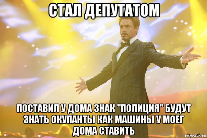 стал депутатом поставил у дома знак "полиция" будут знать окупанты как машины у моег дома ставить, Мем Тони Старк (Роберт Дауни младший)