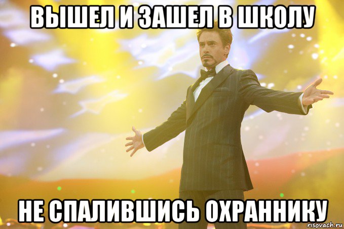 вышел и зашел в школу не спалившись охраннику, Мем Тони Старк (Роберт Дауни младший)