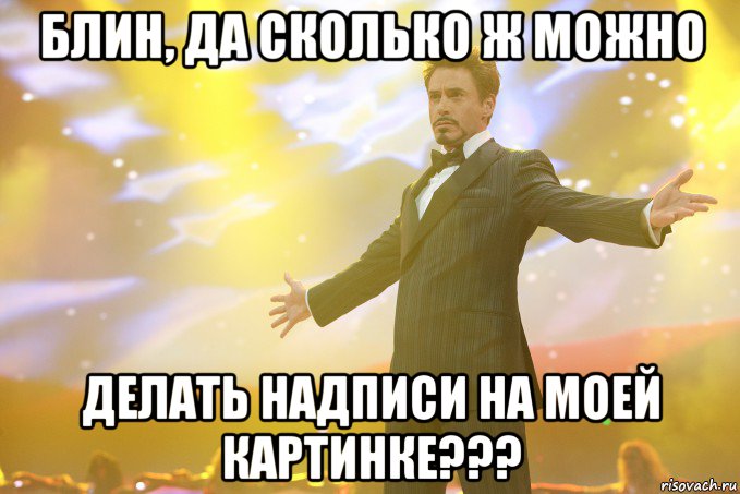 блин, да сколько ж можно делать надписи на моей картинке???, Мем Тони Старк (Роберт Дауни младший)