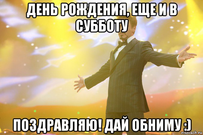 день рождения, еще и в субботу поздравляю! дай обниму :), Мем Тони Старк (Роберт Дауни младший)