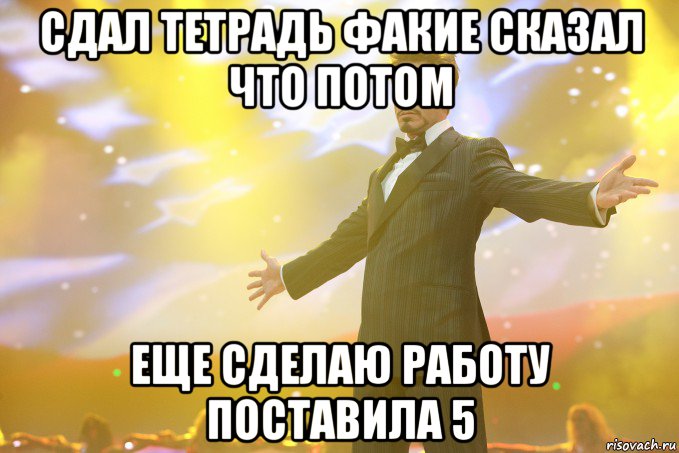 сдал тетрадь факие сказал что потом еще сделаю работу поставила 5, Мем Тони Старк (Роберт Дауни младший)