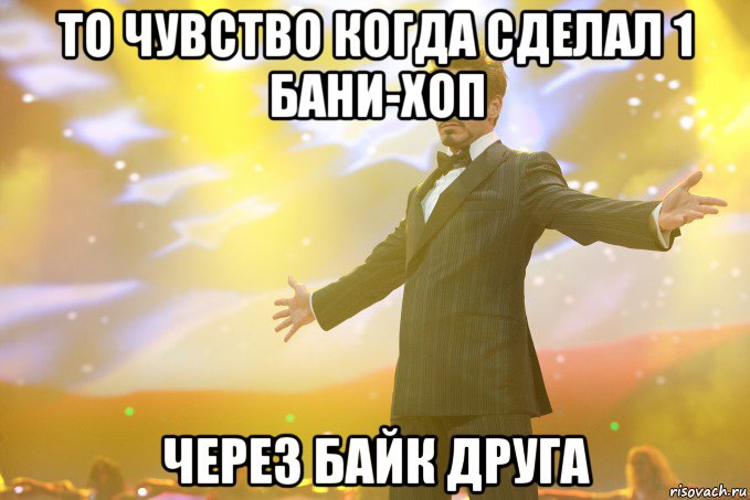 то чувство когда сделал 1 бани-хоп через байк друга, Мем Тони Старк (Роберт Дауни младший)