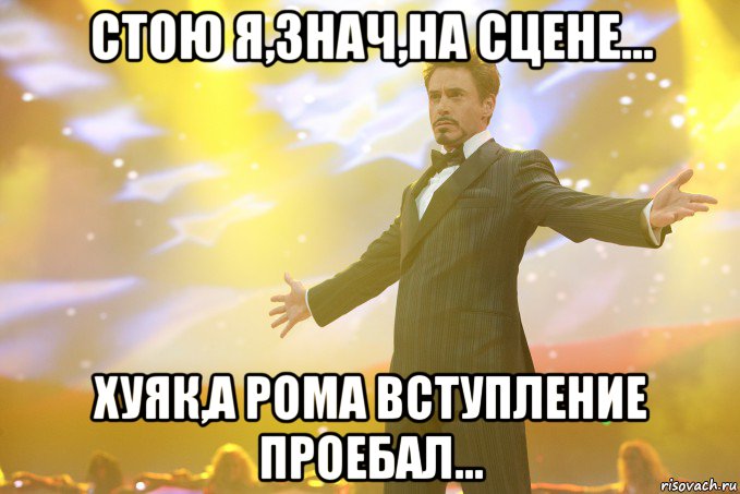 стою я,знач,на сцене... хуяк,а рома вступление проебал..., Мем Тони Старк (Роберт Дауни младший)