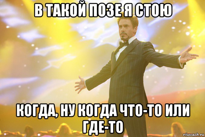 в такой позе я стою когда, ну когда что-то или где-то, Мем Тони Старк (Роберт Дауни младший)