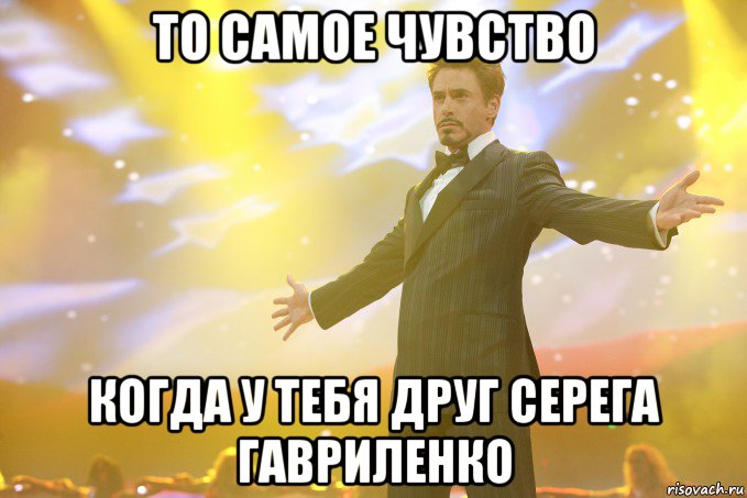 то самое чувство когда у тебя друг серега гавриленко, Мем Тони Старк (Роберт Дауни младший)