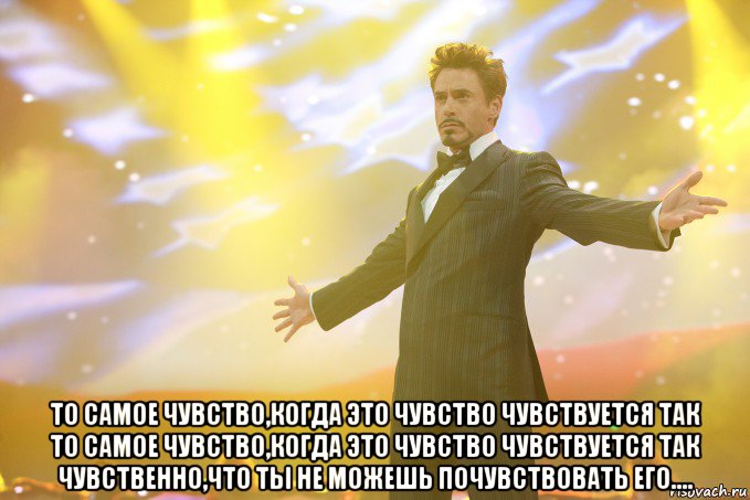  то самое чувство,когда это чувство чувствуется так то самое чувство,когда это чувство чувствуется так чувственно,что ты не можешь почувствовать его...., Мем Тони Старк (Роберт Дауни младший)