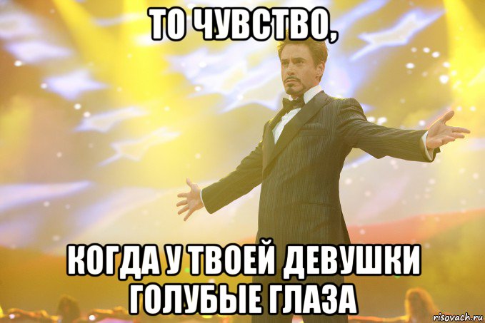 то чувство, когда у твоей девушки голубые глаза, Мем Тони Старк (Роберт Дауни младший)