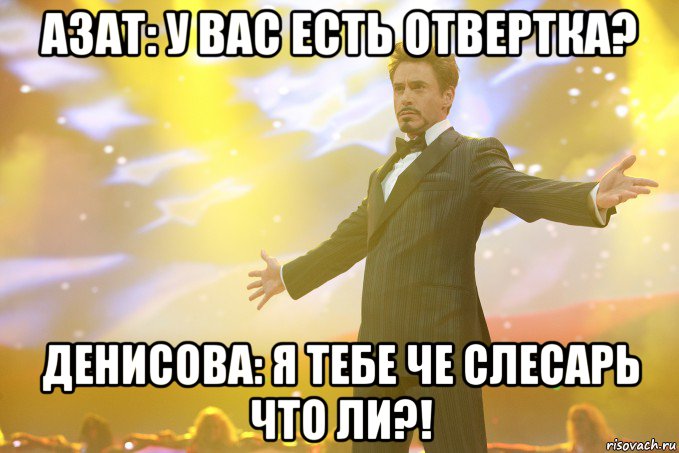 азат: у вас есть отвертка? денисова: я тебе че слесарь что ли?!, Мем Тони Старк (Роберт Дауни младший)