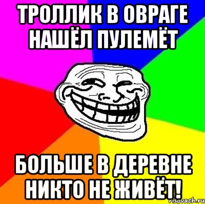 троллик в овраге нашёл пулемёт больше в деревне никто не живёт!, Мем Тролль Адвайс