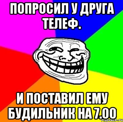 попросил у друга телеф. и поставил ему будильник на 7.00, Мем Тролль Адвайс