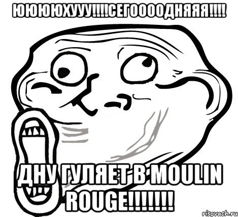 ююююхууу!!!сегоооодняяя!!! дну гуляет в moulin rouge!!!, Мем  Trollface LOL