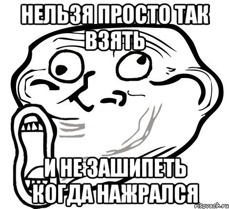 нельзя просто так взять и не зашипеть когда нажрался, Мем  Trollface LOL