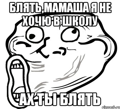 блять,мамаша я не хочю в школу ах ты блять, Мем  Trollface LOL