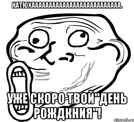 катюхаааааааааааааааааааааааааа. уже скоро твой"день рождкния"!, Мем  Trollface LOL