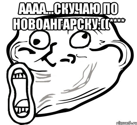 аааа...скучаю по новоангарску:((**** , Мем  Trollface LOL