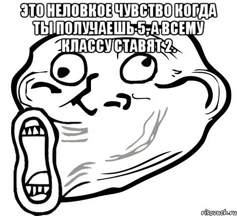 это неловкое чувство когда ты получаешь 5, а всему классу ставят 2. , Мем  Trollface LOL