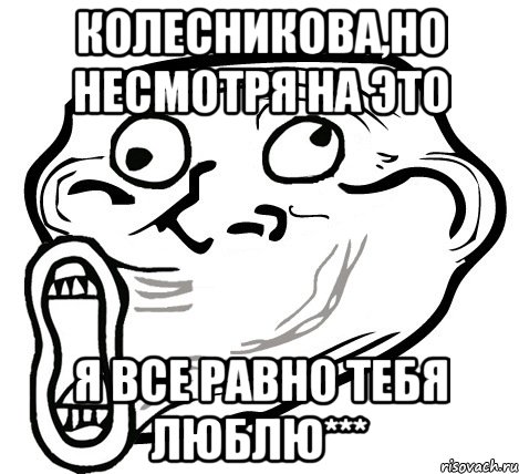 колесникова,но несмотря на это я все равно тебя люблю***, Мем  Trollface LOL