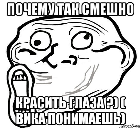 почему так смешно красить глаза ?) ( вика понимаешь), Мем  Trollface LOL