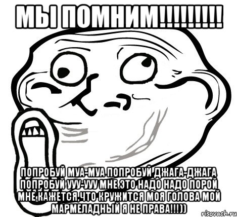 мы помним!!! попробуй муа-муа попробуй джага-джага попробуй ууу-ууу мне это надо надо порой мне кажется,что кружится моя голова мой мармеладный я не права!!!)), Мем  Trollface LOL