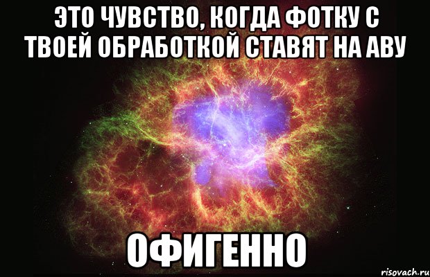 это чувство, когда фотку с твоей обработкой ставят на аву офигенно, Мем Туманность