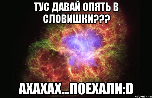 тус давай опять в словишки??? ахахах...поехали:d, Мем Туманность