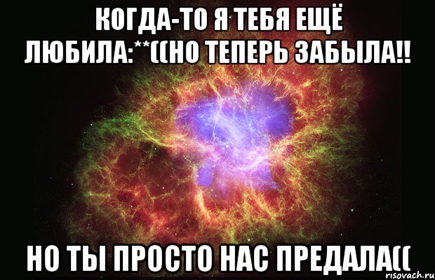 когда-то я тебя ещё любила:**((но теперь забыла!! но ты просто нас предала((, Мем Туманность