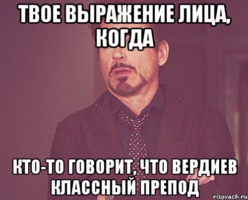 твое выражение лица, когда кто-то говорит, что вердиев классный препод, Мем твое выражение лица