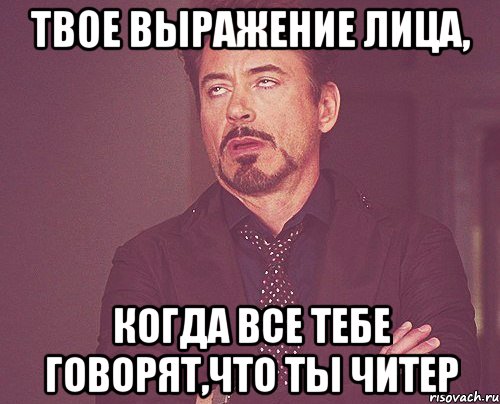 твое выражение лица, когда все тебе говорят,что ты читер, Мем твое выражение лица