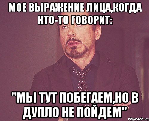 мое выражение лица,когда кто-то говорит: "мы тут побегаем,но в дупло не пойдем", Мем твое выражение лица